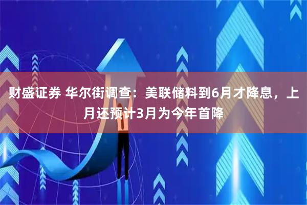 财盛证券 华尔街调查：美联储料到6月才降息，上月还预计3月为今年首降