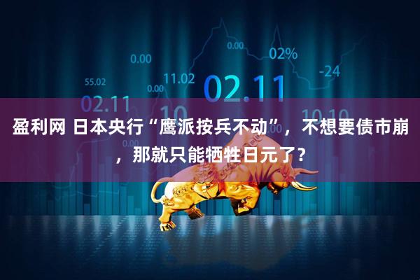 盈利网 日本央行“鹰派按兵不动”，不想要债市崩，那就只能牺牲日元了？