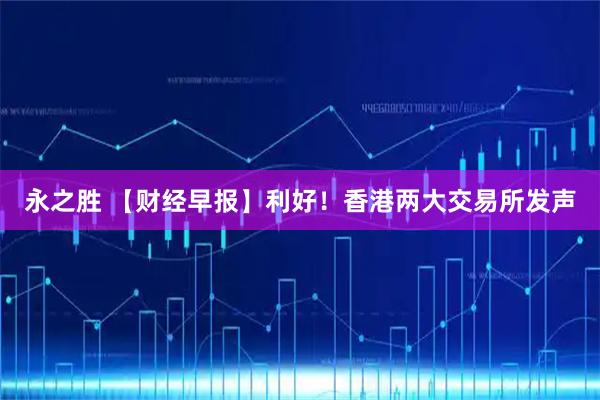 永之胜 【财经早报】利好！香港两大交易所发声