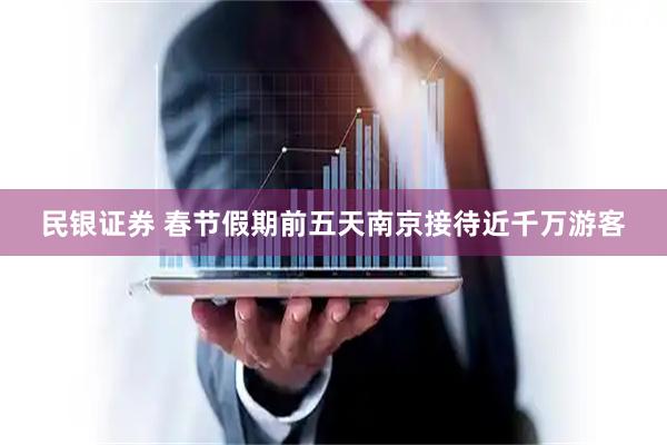 民银证券 春节假期前五天南京接待近千万游客