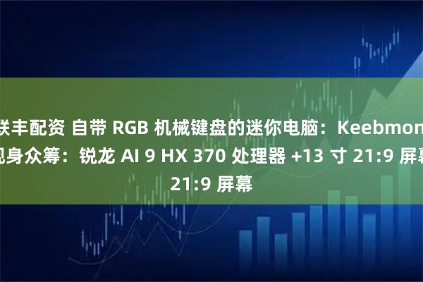 联丰配资 自带 RGB 机械键盘的迷你电脑：Keebmon 现身众筹：锐龙 AI 9 HX 370 处理器 +13 寸 21:9 屏幕