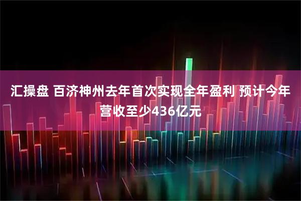 汇操盘 百济神州去年首次实现全年盈利 预计今年营收至少436亿元