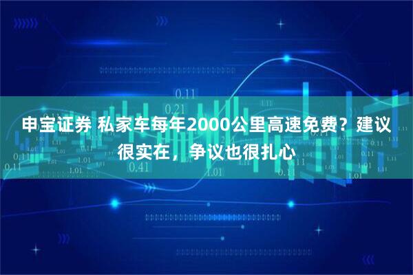 申宝证券 私家车每年2000公里高速免费？建议很实在，争议也很扎心