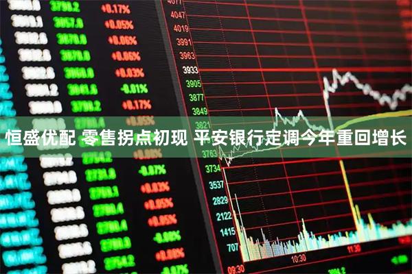 恒盛优配 零售拐点初现 平安银行定调今年重回增长